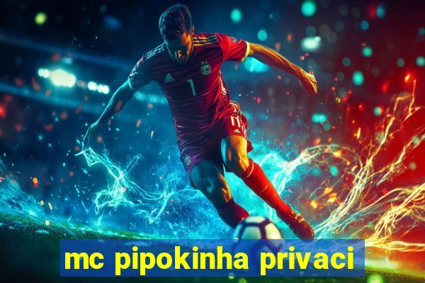 mc pipokinha privaci